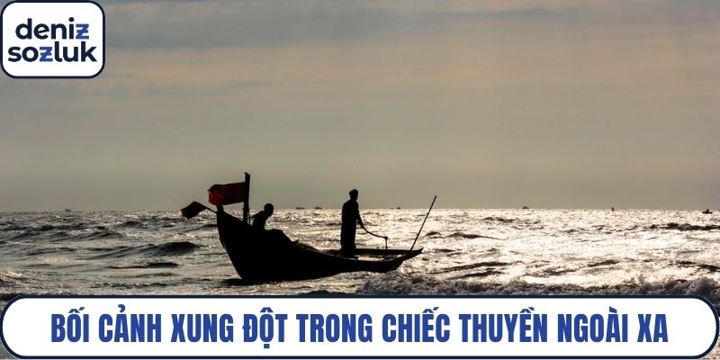 Bối cảnh xung đột trong chiếc thuyền ngoài xa