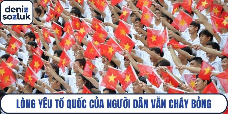 Thời nay, lòng yêu tổ quốc của người dân vẫn cháy bỏng