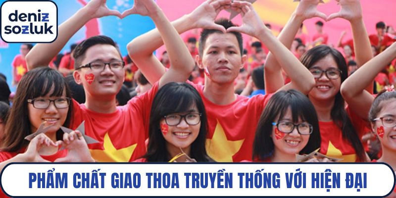 Phẩm chất của người Việt có sự giao thoa giữa truyền thống với hiện đại