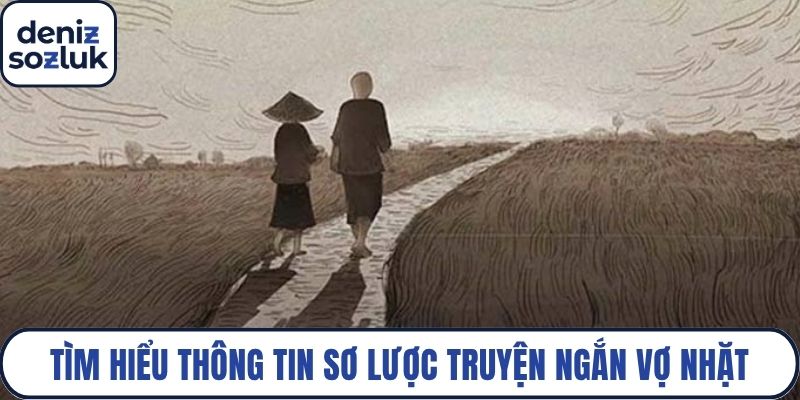 Tìm hiểu những thông tin sơ lược về truyện ngắn Vợ Nhặt